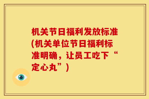 机关节日福利发放标准(机关单位节日福利标准明确，让员工吃下“定心丸”)