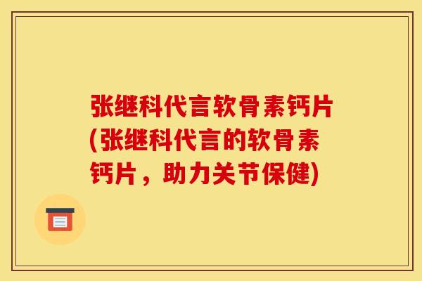 张继科代言软骨素钙片(张继科代言的软骨素钙片，助力关节保健)