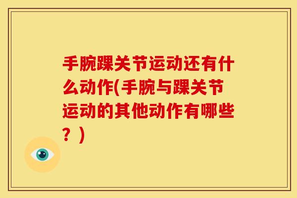 手腕踝关节运动还有什么动作(手腕与踝关节运动的其他动作有哪些？)