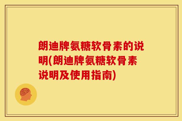 朗迪牌氨糖软骨素的说明(朗迪牌氨糖软骨素说明及使用指南)