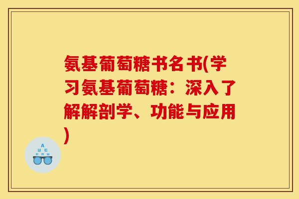 氨基葡萄糖书名书(学习氨基葡萄糖：深入了解解剖学、功能与应用)