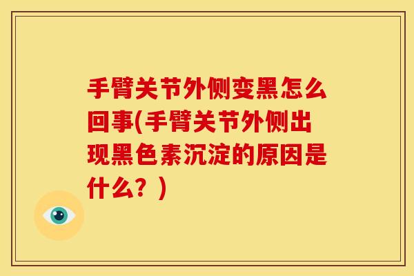 手臂关节外侧变黑怎么回事(手臂关节外侧出现黑色素沉淀的原因是什么？)