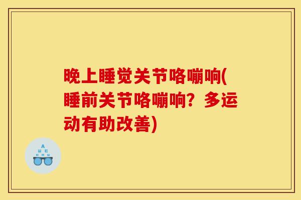 晚上睡觉关节咯嘣响(睡前关节咯嘣响？多运动有助改善)
