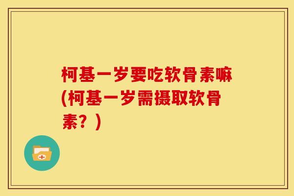 柯基一岁要吃软骨素嘛(柯基一岁需摄取软骨素？)