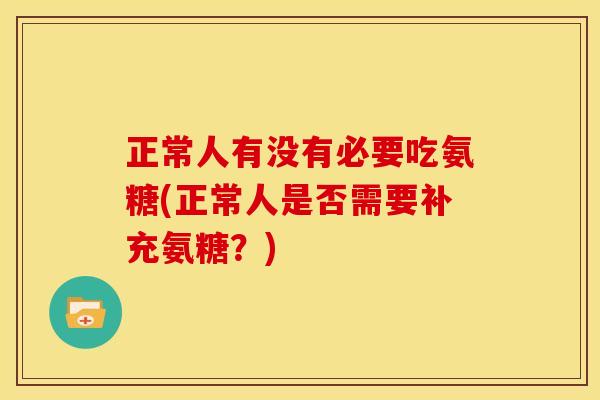 正常人有没有必要吃氨糖(正常人是否需要补充氨糖？)