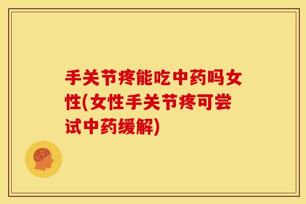 手关节疼能吃中药吗女性(女性手关节疼可尝试中药缓解)