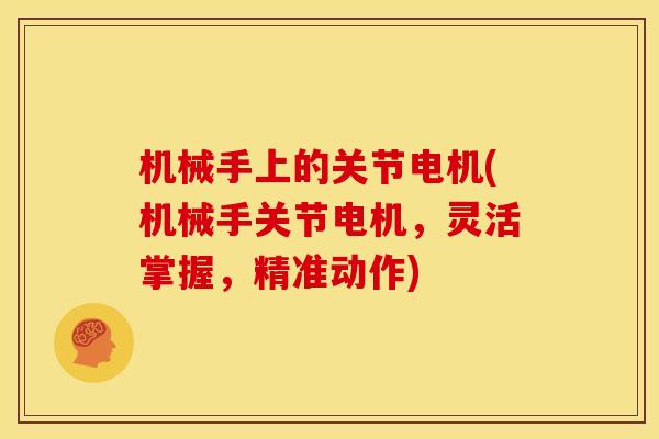 机械手上的关节电机(机械手关节电机，灵活掌握，精准动作)