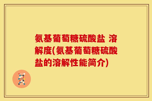 氨基葡萄糖硫酸盐 溶解度(氨基葡萄糖硫酸盐的溶解性能简介)