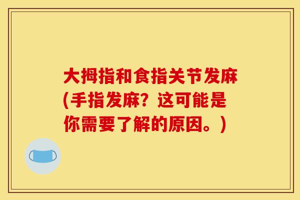 大拇指和食指关节发麻(手指发麻？这可能是你需要了解的原因。)