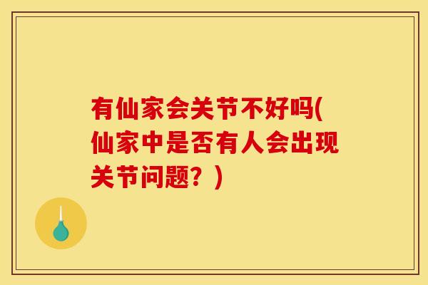 有仙家会关节不好吗(仙家中是否有人会出现关节问题？)