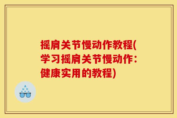 摇肩关节慢动作教程(学习摇肩关节慢动作：健康实用的教程)