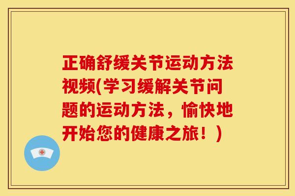 正确舒缓关节运动方法视频(学习缓解关节问题的运动方法，愉快地开始您的健康之旅！)