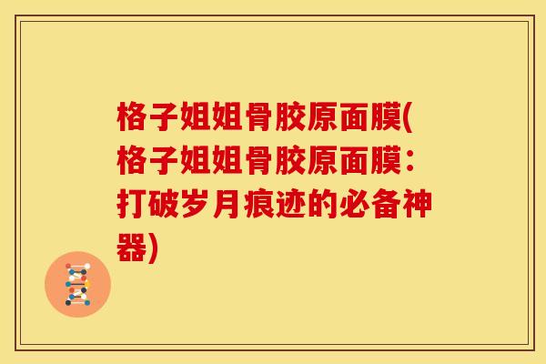 格子姐姐骨胶原面膜(格子姐姐骨胶原面膜：打破岁月痕迹的必备神器)