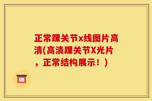 正常踝关节x线图片高清(高清踝关节X光片，正常结构展示！)