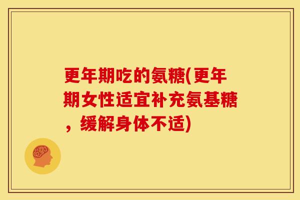 更年期吃的氨糖(更年期女性适宜补充氨基糖，缓解身体不适)