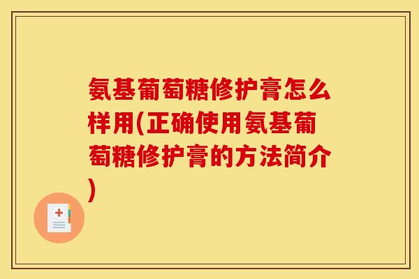 氨基葡萄糖修护膏怎么样用(正确使用氨基葡萄糖修护膏的方法简介)