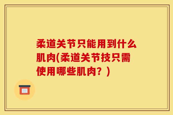 柔道关节只能用到什么肌肉(柔道关节技只需使用哪些肌肉？)