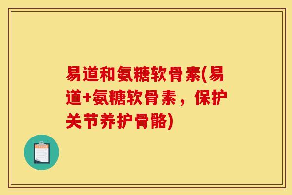 易道和氨糖软骨素(易道+氨糖软骨素，保护关节养护骨骼)