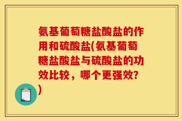 氨基葡萄糖盐酸盐的作用和硫酸盐(氨基葡萄糖盐酸盐与硫酸盐的功效比较，哪个更强效？)