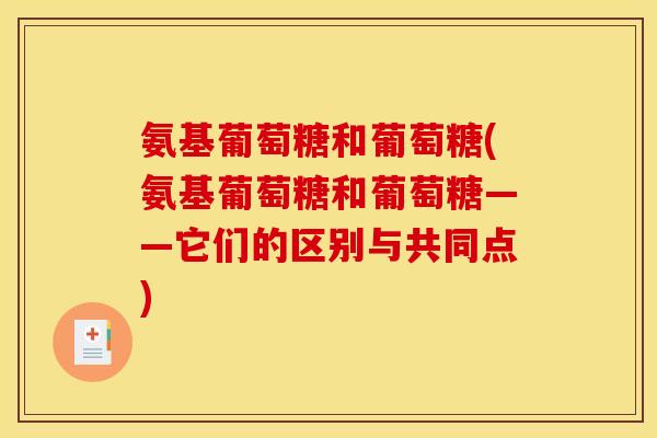 氨基葡萄糖和葡萄糖(氨基葡萄糖和葡萄糖——它们的区别与共同点)