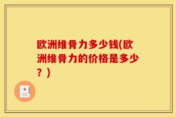 欧洲维骨力多少钱(欧洲维骨力的价格是多少？)