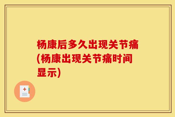 杨康后多久出现关节痛(杨康出现关节痛时间显示)-第1张图片-关节骑士