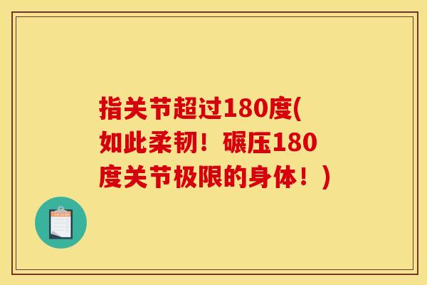 指关节超过180度(如此柔韧！碾压180度关节极限的身体！)