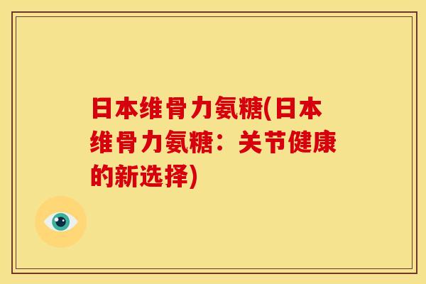 日本维骨力氨糖(日本维骨力氨糖：关节健康的新选择)