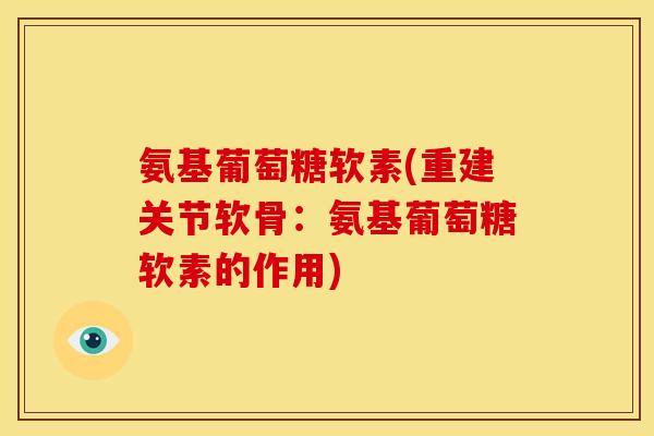 氨基葡萄糖软素(重建关节软骨：氨基葡萄糖软素的作用)