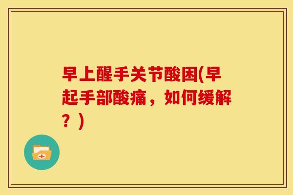 早上醒手关节酸困(早起手部酸痛，如何缓解？)