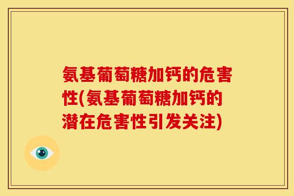 氨基葡萄糖加钙的危害性(氨基葡萄糖加钙的潜在危害性引发关注)