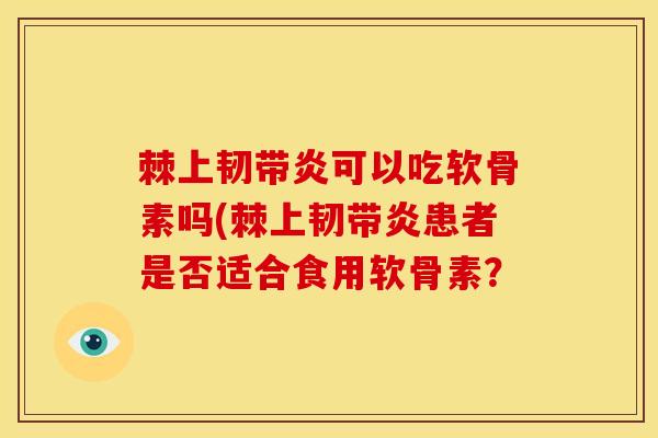 棘上韧带炎可以吃软骨素吗(棘上韧带炎患者是否适合食用软骨素？