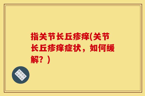 指关节长丘疹痒(关节长丘疹痒症状，如何缓解？)