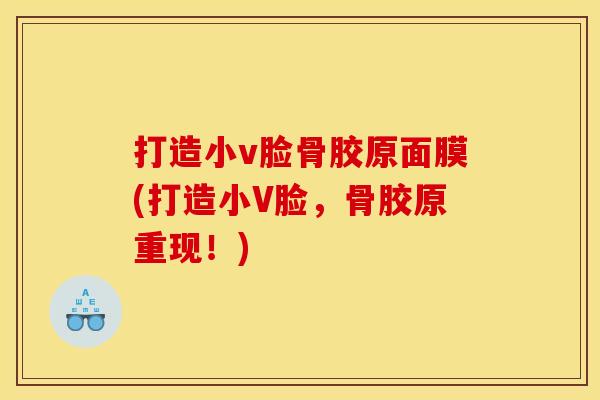 打造小v脸骨胶原面膜(打造小V脸，骨胶原重现！)