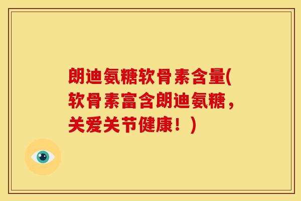 朗迪氨糖软骨素含量(软骨素富含朗迪氨糖，关爱关节健康！)