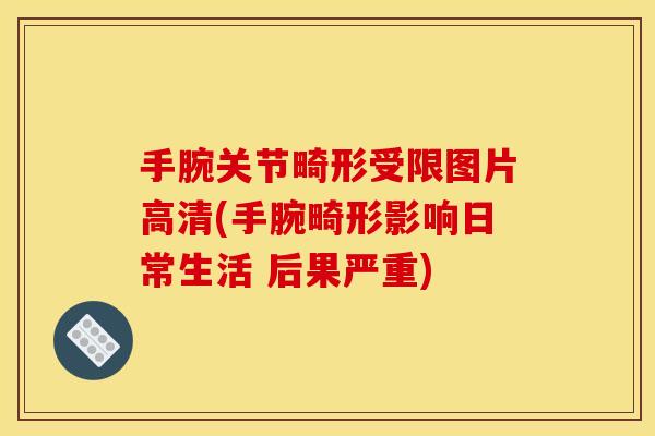 手腕关节畸形受限图片高清(手腕畸形影响日常生活 后果严重)