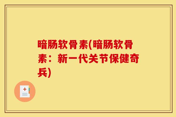 暗肠软骨素(暗肠软骨素：新一代关节保健奇兵)