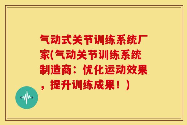 气动式关节训练系统厂家(气动关节训练系统制造商：优化运动效果，提升训练成果！)