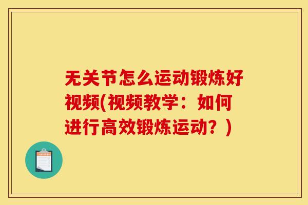 无关节怎么运动锻炼好视频(视频教学：如何进行高效锻炼运动？)