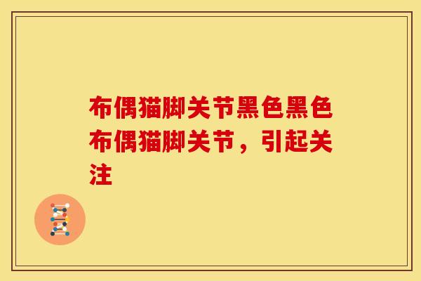 布偶猫脚关节黑色黑色布偶猫脚关节，引起关注
