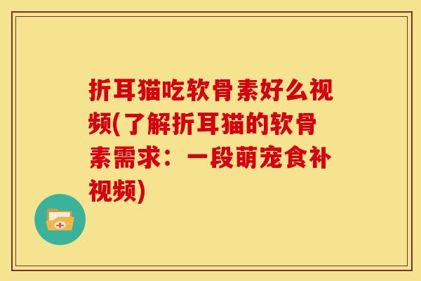 折耳猫吃软骨素好么视频(了解折耳猫的软骨素需求：一段萌宠食补视频)