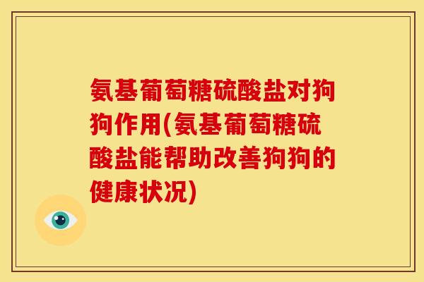 氨基葡萄糖硫酸盐对狗狗作用(氨基葡萄糖硫酸盐能帮助改善狗狗的健康状况)-第1张图片-关节骑士