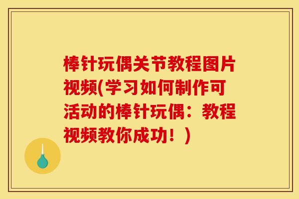 棒针玩偶关节教程图片视频(学习如何制作可活动的棒针玩偶：教程视频教你成功！)