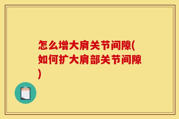 怎么增大肩关节间隙(如何扩大肩部关节间隙)
