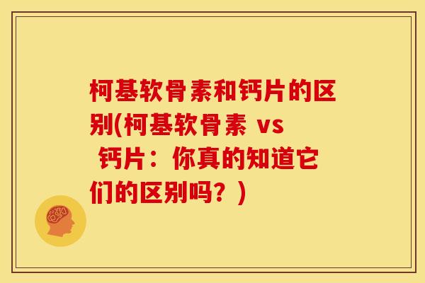 柯基软骨素和钙片的区别(柯基软骨素 vs 钙片：你真的知道它们的区别吗？)