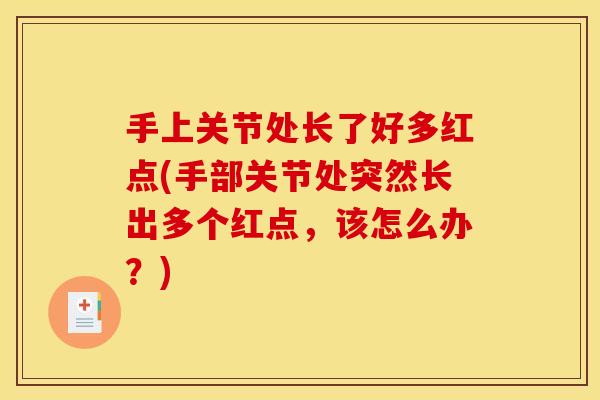 手上关节处长了好多红点(手部关节处突然长出多个红点，该怎么办？)