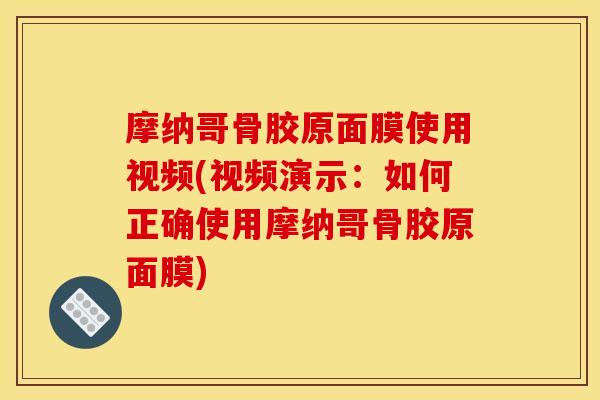 摩纳哥骨胶原面膜使用视频(视频演示：如何正确使用摩纳哥骨胶原面膜)