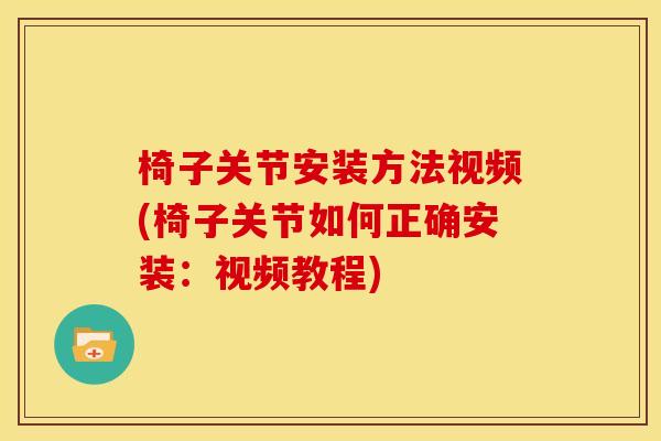 椅子关节安装方法视频(椅子关节如何正确安装：视频教程)