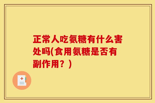 正常人吃氨糖有什么害处吗(食用氨糖是否有副作用？)