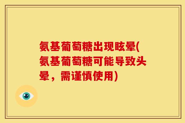 氨基葡萄糖出现眩晕(氨基葡萄糖可能导致头晕，需谨慎使用)